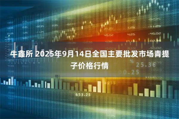 牛鑫所 2025年9月14日全国主要批发市场青提子价格行情