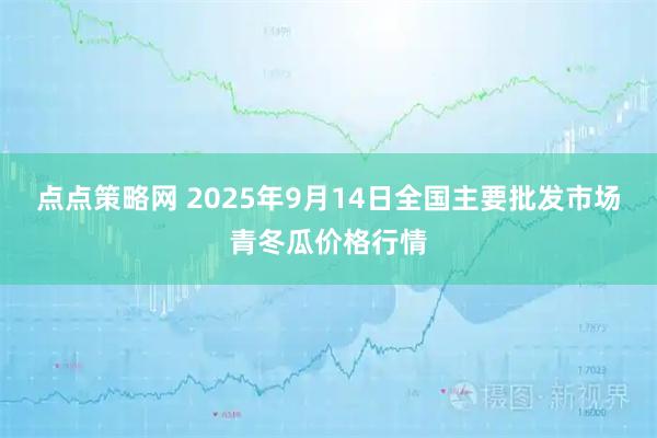 点点策略网 2025年9月14日全国主要批发市场青冬瓜价格行情