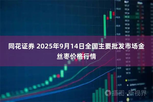 同花证券 2025年9月14日全国主要批发市场金丝枣价格行情