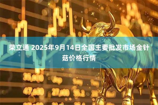 荣立通 2025年9月14日全国主要批发市场金针菇价格行情