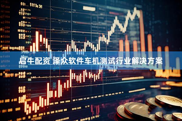 启牛配资 泽众软件车机测试行业解决方案