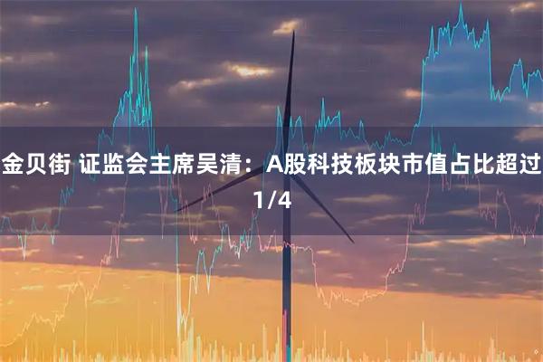 金贝街 证监会主席吴清：A股科技板块市值占比超过1/4