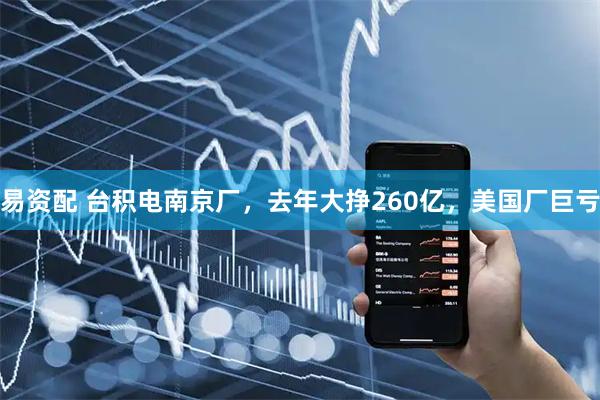 易资配 台积电南京厂，去年大挣260亿，美国厂巨亏