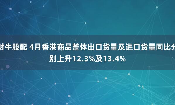财牛股配 4月香港商品整体出口货量及进口货量同比分别上升12.3%及13.4%