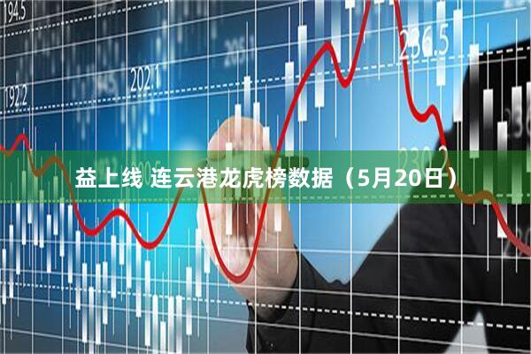 益上线 连云港龙虎榜数据（5月20日）