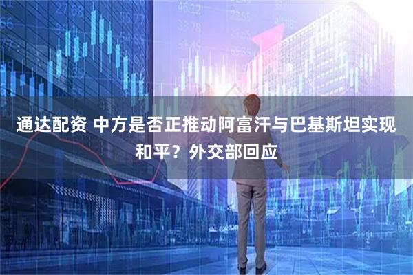 通达配资 中方是否正推动阿富汗与巴基斯坦实现和平？外交部回应
