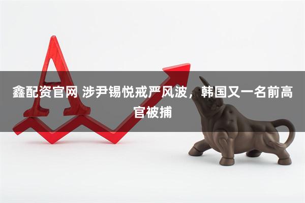 鑫配资官网 涉尹锡悦戒严风波，韩国又一名前高官被捕
