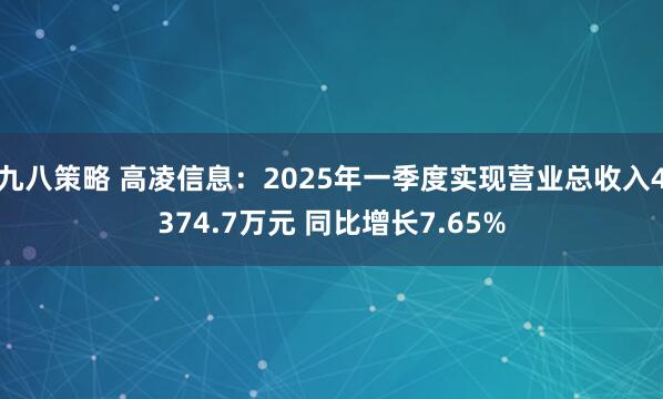 九八策略 高凌信息：2025年一季度实现营业总收入4374.7万元 同比增长7.65%