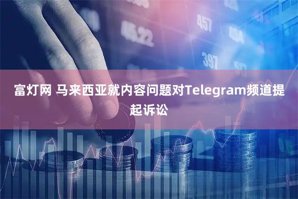 富灯网 马来西亚就内容问题对Telegram频道提起诉讼