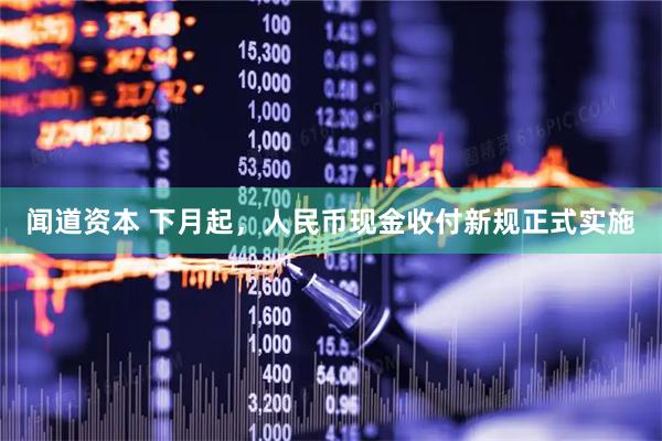 闻道资本 下月起，人民币现金收付新规正式实施