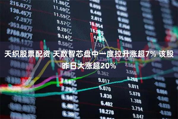 天织股票配资 天数智芯盘中一度拉升涨超7% 该股昨日大涨超20%