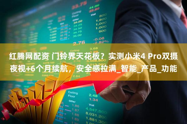 红腾网配资 门铃界天花板？实测小米4 Pro双摄夜视+6个月续航，安全感拉满_智能_产品_功能
