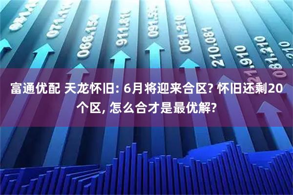 富通优配 天龙怀旧: 6月将迎来合区? 怀旧还剩20个区, 怎么合才是最优解?